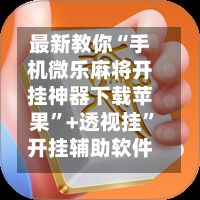 最新教你“手机微乐麻将开挂神器下载苹果”+透视挂”开挂辅助软件教程-第2张图片