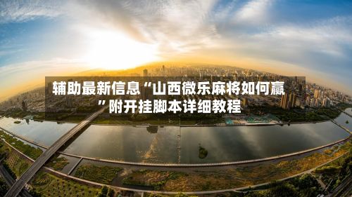 辅助最新信息“山西微乐麻将如何赢”附开挂脚本详细教程-第2张图片