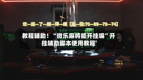 教程辅助！“微乐麻将能开挂嘛	”开挂辅助脚本使用教程-第2张图片