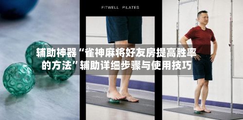 辅助神器“雀神麻将好友房提高胜率的方法”辅助详细步骤与使用技巧