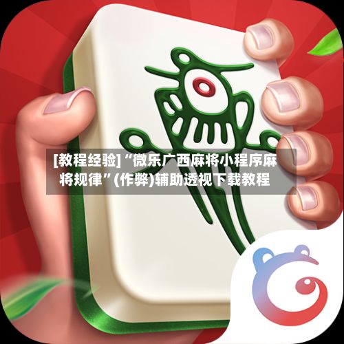 [教程经验]“微乐广西麻将小程序麻将规律”(作弊)辅助透视下载教程