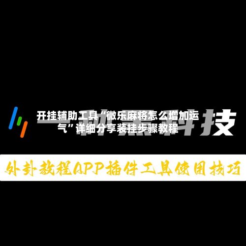开挂辅助工具“微乐麻将怎么增加运气”详细分享装挂步骤教程