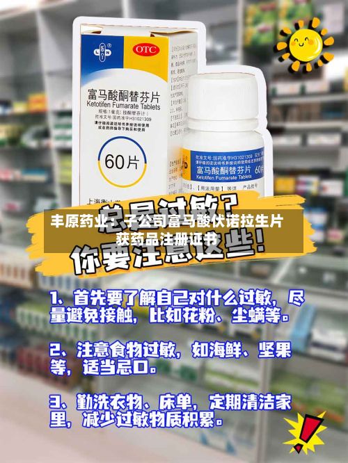 丰原药业：子公司富马酸伏诺拉生片获药品注册证书-第2张图片