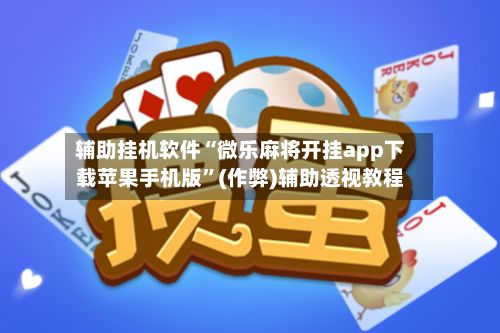 辅助挂机软件“微乐麻将开挂app下载苹果手机版	”(作弊)辅助透视教程-第2张图片