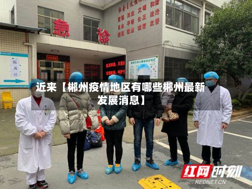 近来【郴州疫情地区有哪些郴州最新发展消息】-第3张图片
