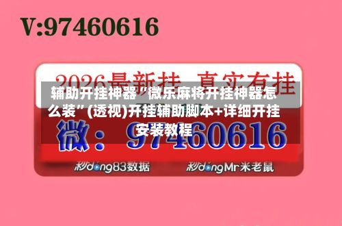 辅助开挂神器“微乐麻将开挂神器怎么装”(透视)开挂辅助脚本+详细开挂安装教程