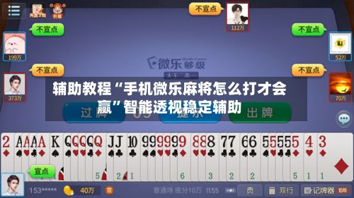 辅助教程“手机微乐麻将怎么打才会赢”智能透视稳定辅助