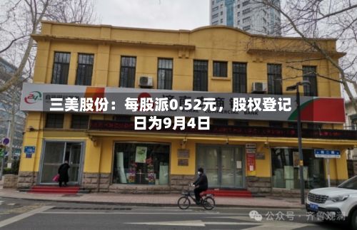 三美股份：每股派0.52元，股权登记日为9月4日