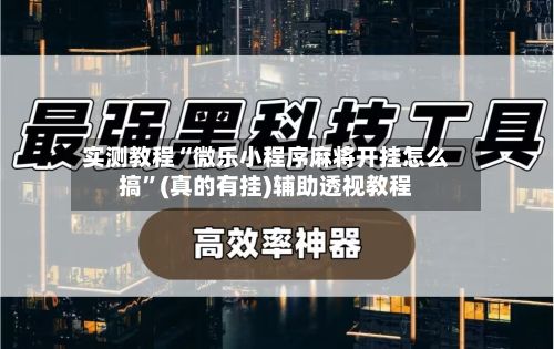 实测教程“微乐小程序麻将开挂怎么搞	”(真的有挂)辅助透视教程-第2张图片