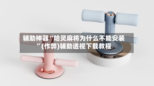 辅助神器“哈灵麻将为什么不能安装”(作弊)辅助透视下载教程-第3张图片