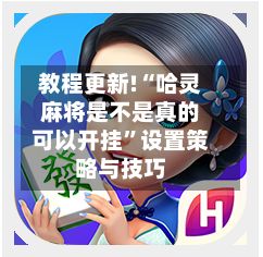 教程更新!“哈灵麻将是不是真的可以开挂”设置策略与技巧-第2张图片