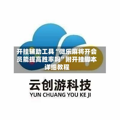 开挂辅助工具“微乐麻将开会员能提高胜率吗	”附开挂脚本详细教程-第2张图片
