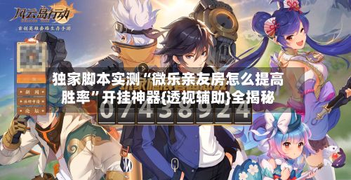 独家脚本实测“微乐亲友房怎么提高胜率	”开挂神器{透视辅助}全揭秘-第2张图片