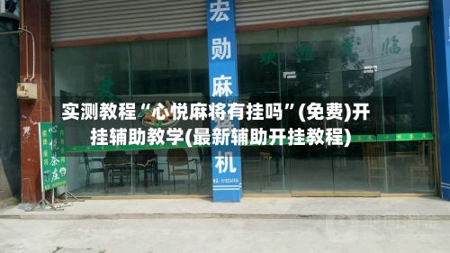 实测教程“心悦麻将有挂吗”(免费)开挂辅助教学(最新辅助开挂教程)-第3张图片