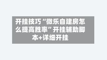 开挂技巧“微乐自建房怎么提高胜率”开挂辅助脚本+详细开挂-第2张图片