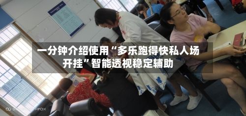 一分钟介绍使用“多乐跑得快私人场开挂”智能透视稳定辅助