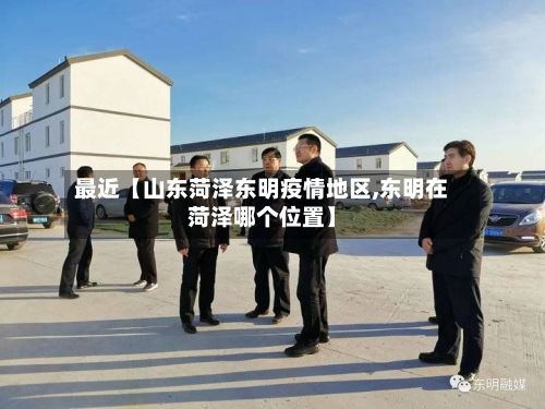 最近【山东菏泽东明疫情地区,东明在菏泽哪个位置】-第2张图片