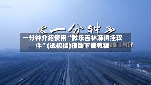 一分钟介绍使用“微乐吉林麻将挂软件	”(透视挂)辅助下载教程-第2张图片