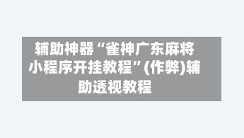 辅助神器“雀神广东麻将小程序开挂教程	”(作弊)辅助透视教程-第2张图片