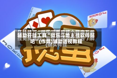 辅助开挂工具“微乐斗地主挂软件贴吧	”(作弊)辅助透视教程-第2张图片