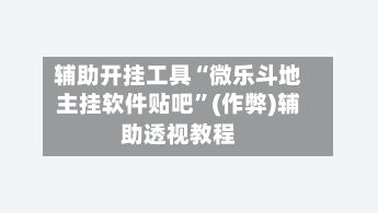 辅助开挂工具“微乐斗地主挂软件贴吧”(作弊)辅助透视教程