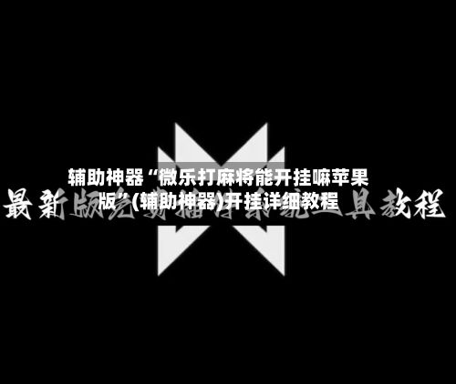 辅助神器“微乐打麻将能开挂嘛苹果版”(辅助神器)开挂详细教程