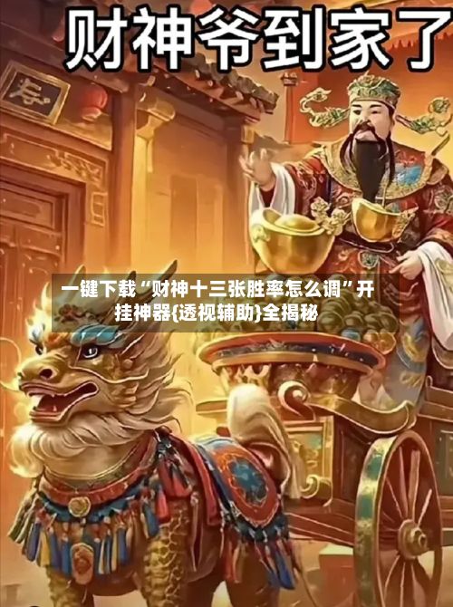 一键下载“财神十三张胜率怎么调”开挂神器{透视辅助}全揭秘-第3张图片