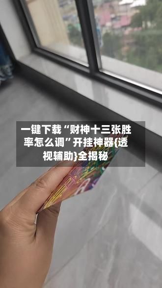 一键下载“财神十三张胜率怎么调	”开挂神器{透视辅助}全揭秘-第2张图片