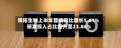 博拓生物上半年营收同比增长5.61% 研发投入占比提升至23.86%