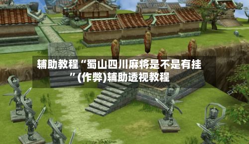 辅助教程“蜀山四川麻将是不是有挂”(作弊)辅助透视教程-第2张图片