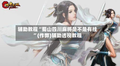 辅助教程“蜀山四川麻将是不是有挂”(作弊)辅助透视教程