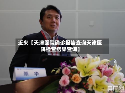 近来【天津医院确诊报告查询天津医院检查结果查询】-第2张图片