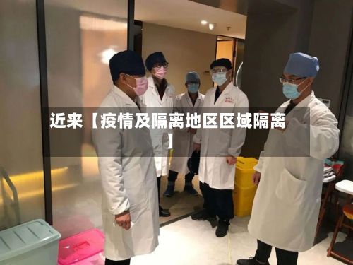 近来【疫情及隔离地区区域隔离】