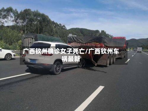 广西钦州确诊女子死亡/广西钦州车祸最新