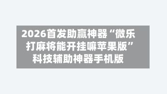 2026首发助赢神器“微乐打麻将能开挂嘛苹果版	”科技辅助神器手机版-第2张图片