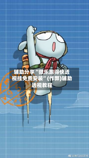 辅助分享“微乐跑得快透视挂免费安装”(作弊)辅助透视教程