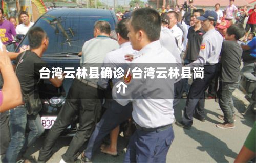 台湾云林县确诊/台湾云林县简介-第3张图片