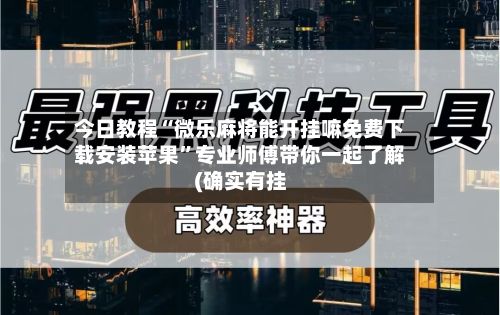 今日教程“微乐麻将能开挂嘛免费下载安装苹果”专业师傅带你一起了解(确实有挂-第3张图片