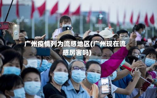 广州疫情列为流感地区(广州现在流感厉害吗)