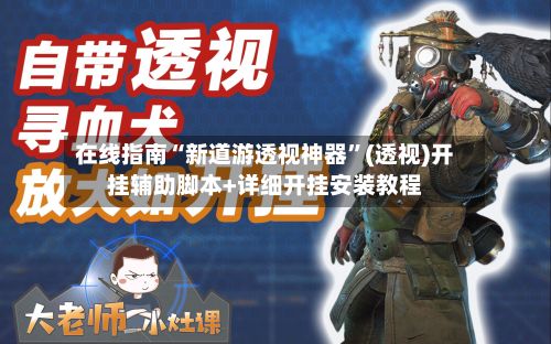 在线指南“新道游透视神器”(透视)开挂辅助脚本+详细开挂安装教程-第2张图片