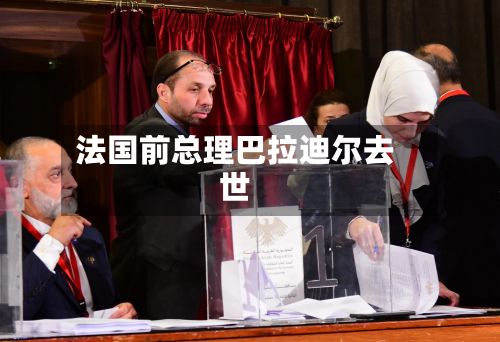 法国前总理巴拉迪尔去世-第3张图片