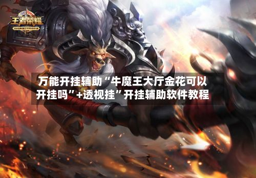 万能开挂辅助“牛魔王大厅金花可以开挂吗	”+透视挂”开挂辅助软件教程-第3张图片
