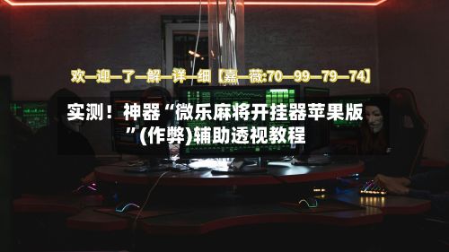 实测！神器“微乐麻将开挂器苹果版”(作弊)辅助透视教程