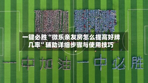 一键必胜“微乐亲友房怎么提高好牌几率”辅助详细步骤与使用技巧