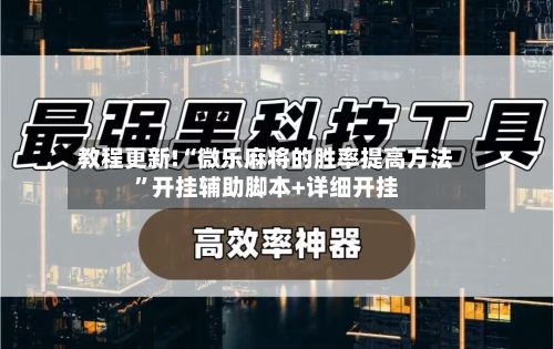 教程更新!“微乐麻将的胜率提高方法”开挂辅助脚本+详细开挂-第2张图片