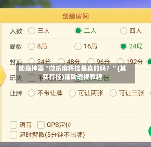 助赢神器“微乐麻将挂是真的吗？”(其实有挂)辅助透视教程-第2张图片