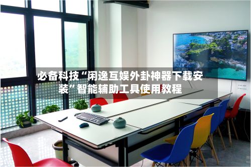 必备科技“闲逸互娱外卦神器下载安装”智能辅助工具使用教程