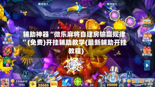 辅助神器“微乐麻将自建房输赢规律”(免费)开挂辅助教学(最新辅助开挂教程)