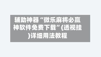 辅助神器“微乐麻将必赢神软件免费下载”(透视挂)详细用法教程-第2张图片
