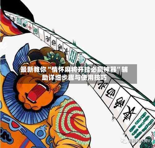 最新教你“情怀麻将开挂必赢神器”辅助详细步骤与使用技巧-第3张图片